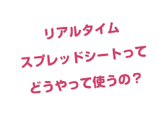 リアルタイムスプレッドシートってどうやって使うの？