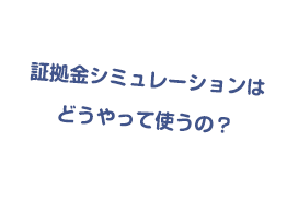 証拠金シュミレーションはどうやって使うの？