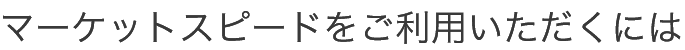 MARKETSPEEDをご利用いただくには