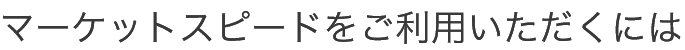 MARKETSPEEDをご利用いただくには