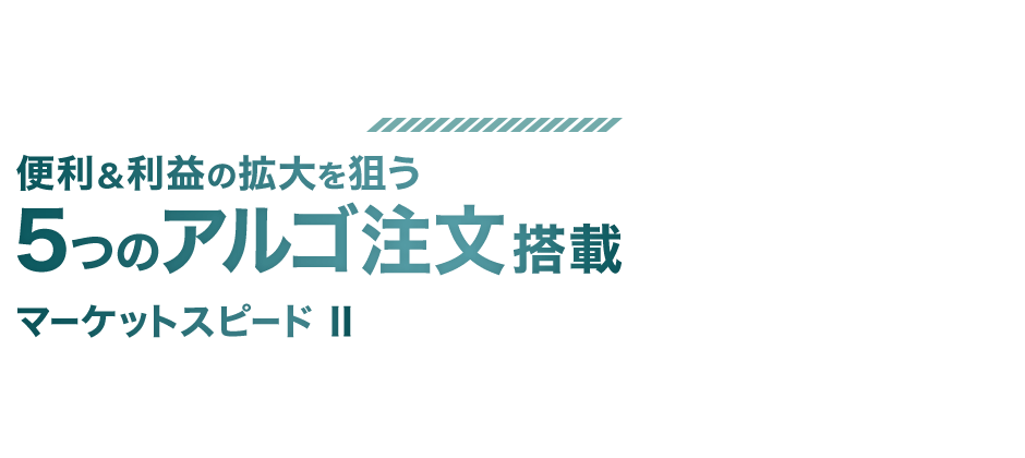 便利&利益の拡大を狙う 5つのアルゴ注文搭載 マーケットスピードⅡ