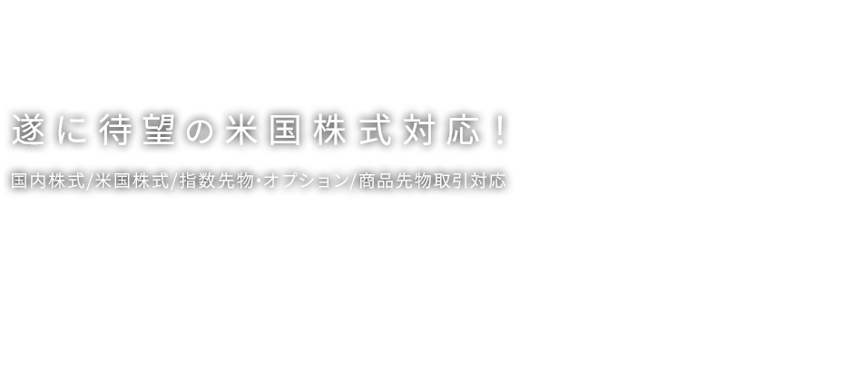 遂に待望の米国株式対応！ 国内株式／米国株式／指数先物・オプション／商品先物取引対応 MARKETSPEEDⅡ